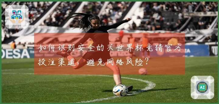如何识别安全的买世界杯竞猜官方投注渠道，避免网络风险？